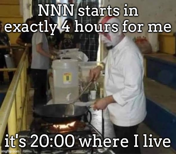 Kratos cooking | NNN starts in exactly 4 hours for me; it's 20:00 where I live | image tagged in kratos cooking | made w/ Imgflip meme maker