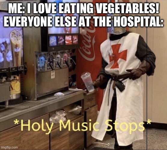 Lol | ME: I LOVE EATING VEGETABLES!
EVERYONE ELSE AT THE HOSPITAL: | image tagged in holy music stops | made w/ Imgflip meme maker