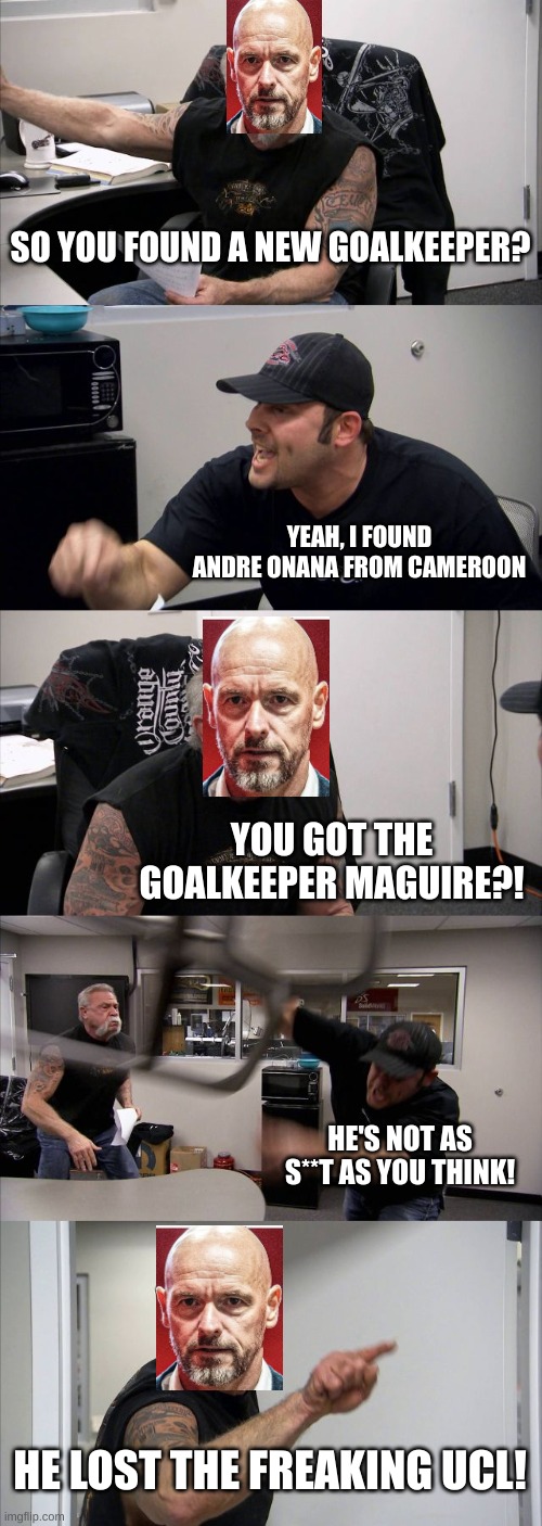 American Chopper Argument | SO YOU FOUND A NEW GOALKEEPER? YEAH, I FOUND ANDRE ONANA FROM CAMEROON; YOU GOT THE GOALKEEPER MAGUIRE?! HE'S NOT AS S**T AS YOU THINK! HE LOST THE FREAKING UCL! | image tagged in memes,american chopper argument | made w/ Imgflip meme maker