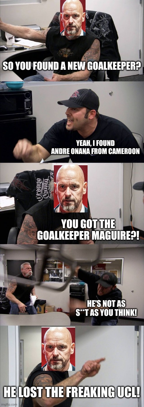 American Chopper Argument Meme | SO YOU FOUND A NEW GOALKEEPER? YEAH, I FOUND ANDRE ONANA FROM CAMEROON; YOU GOT THE GOALKEEPER MAGUIRE?! HE'S NOT AS S**T AS YOU THINK! HE LOST THE FREAKING UCL! | image tagged in memes,american chopper argument | made w/ Imgflip meme maker