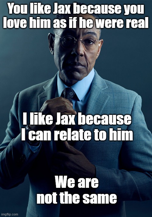We really aren't | You like Jax because you love him as if he were real; I like Jax because I can relate to him; We are not the same | image tagged in gus fring we are not the same,the amazing digital circus | made w/ Imgflip meme maker