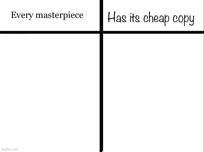 Every masterpiece has its cheap copy | image tagged in every masterpiece has its cheap copy | made w/ Imgflip meme maker