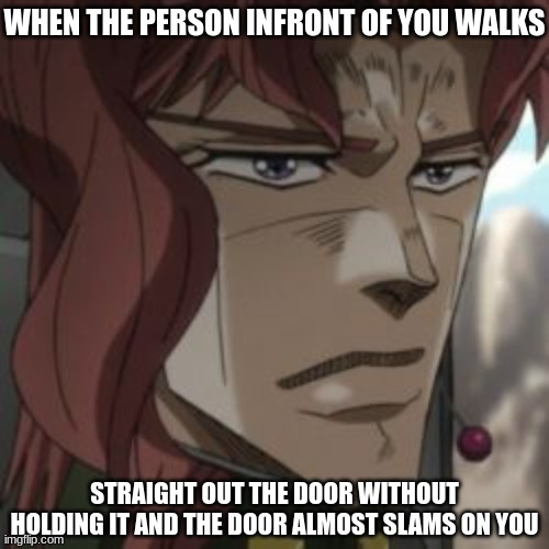 die | WHEN THE PERSON INFRONT OF YOU WALKS; STRAIGHT OUT THE DOOR WITHOUT HOLDING IT AND THE DOOR ALMOST SLAMS ON YOU | image tagged in jojo's bizarre adventure,jjba,jojo,jojo meme,memes,meme | made w/ Imgflip meme maker