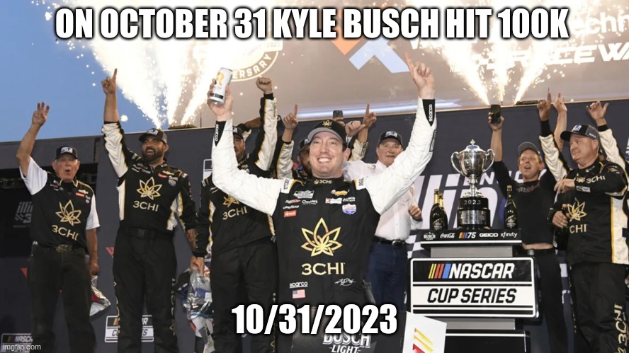 ON OCTOBER 31 KYLE BUSCH HIT 100K; 10/31/2023 | made w/ Imgflip meme maker