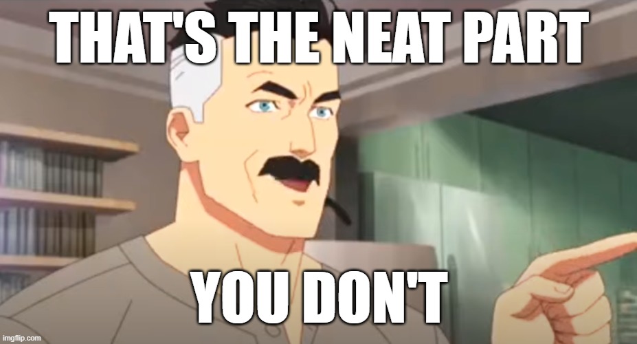 thats the neat part | THAT'S THE NEAT PART YOU DON'T | image tagged in thats the neat part | made w/ Imgflip meme maker