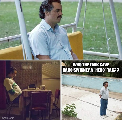 Sad Pablo Escobar Meme | WHO THE FARK GAVE DABO SWINNEY A “HERO” TAG?? | image tagged in memes,sad pablo escobar | made w/ Imgflip meme maker