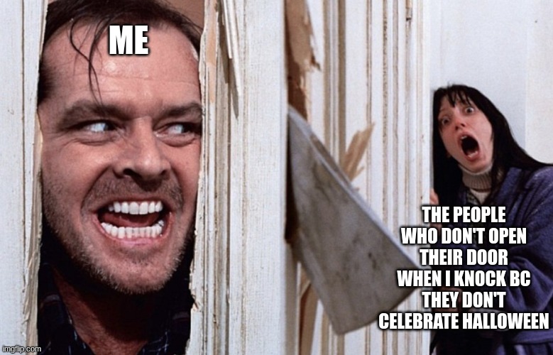 Christmas before Halloween | ME; THE PEOPLE WHO DON'T OPEN THEIR DOOR WHEN I KNOCK BC THEY DON'T CELEBRATE HALLOWEEN | image tagged in christmas before halloween | made w/ Imgflip meme maker