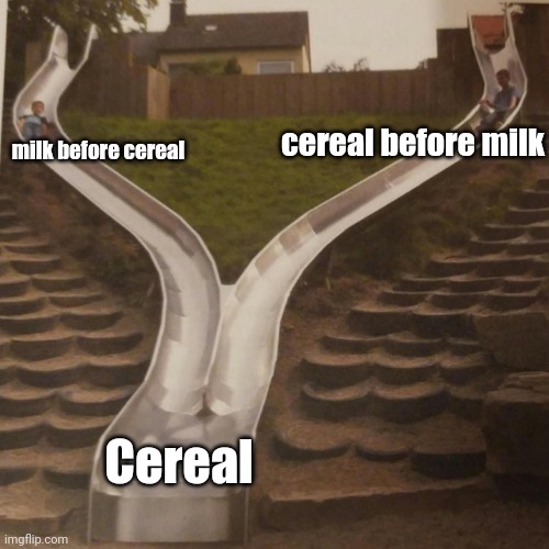 Meme #3,574 | cereal before milk; milk before cereal; Cereal | image tagged in two slides merging,memes,repost,cereal,milk,true | made w/ Imgflip meme maker