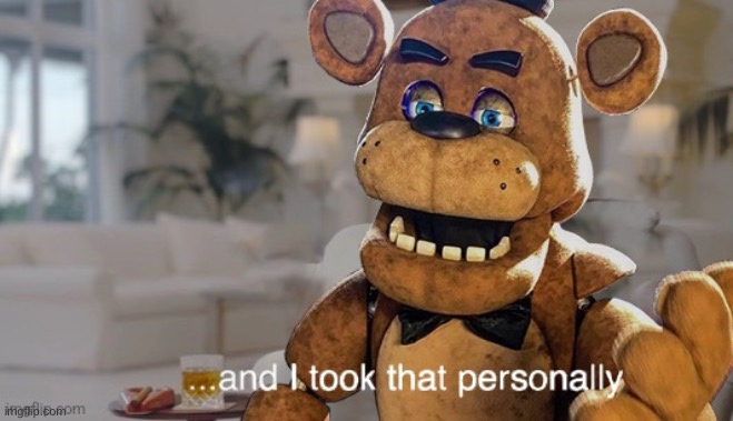 ...and I took that personally (FNaF movie) | image tagged in and i took that personally fnaf movie | made w/ Imgflip meme maker