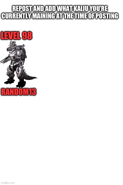 REPOST AND ADD WHAT KAIJU YOU’RE CURRENTLY MAINING AT THE TIME OF POSTING; LEVEL 98; RANDOM13 | made w/ Imgflip meme maker