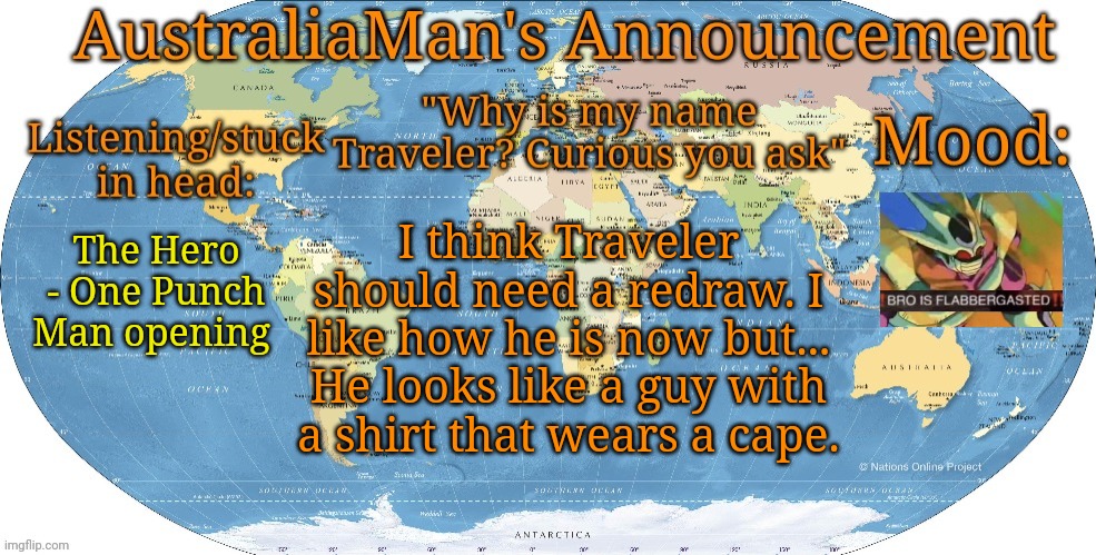 Australia announcement | I think Traveler should need a redraw. I like how he is now but... He looks like a guy with a shirt that wears a cape. The Hero - One Punch Man opening | image tagged in australia announcement | made w/ Imgflip meme maker