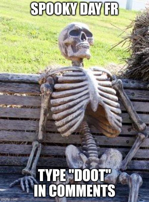 doot | SPOOKY DAY FR; TYPE "DOOT" IN COMMENTS | image tagged in memes,waiting skeleton | made w/ Imgflip meme maker