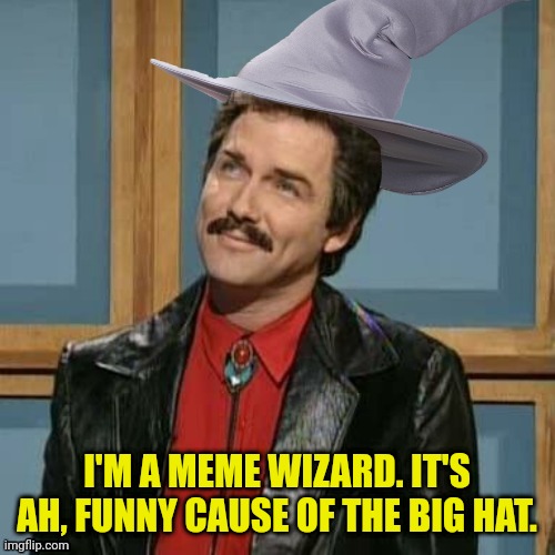 Turd Ferguson | I'M A MEME WIZARD. IT'S AH, FUNNY CAUSE OF THE BIG HAT. | image tagged in norm macdonald,saturday night live,burt reynolds | made w/ Imgflip meme maker
