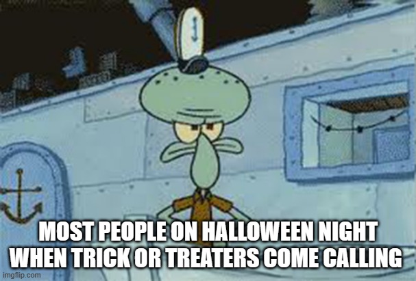 Some people when trick or treaters come to call | MOST PEOPLE ON HALLOWEEN NIGHT WHEN TRICK OR TREATERS COME CALLING | image tagged in squidward angry spongebob | made w/ Imgflip meme maker