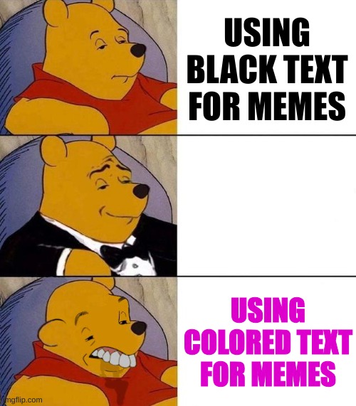 fr tho | USING BLACK TEXT FOR MEMES; USING WHITE TEXT FOR MEMES; USING COLORED TEXT FOR MEMES | image tagged in best better blurst,funny texts,colors,colourful | made w/ Imgflip meme maker