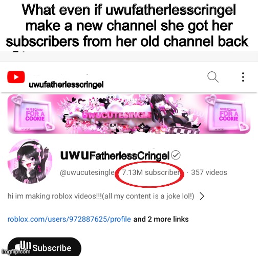 Uwufatherlesscringel got her subscribers from her old account back | What even if uwufatherlesscringel make a new channel she got her subscribers from her old channel back; uwufatherlesscringel; FatherlessCringel; Un | image tagged in memes,bad,youtube,youtuber,uwucutesingle,funny | made w/ Imgflip meme maker