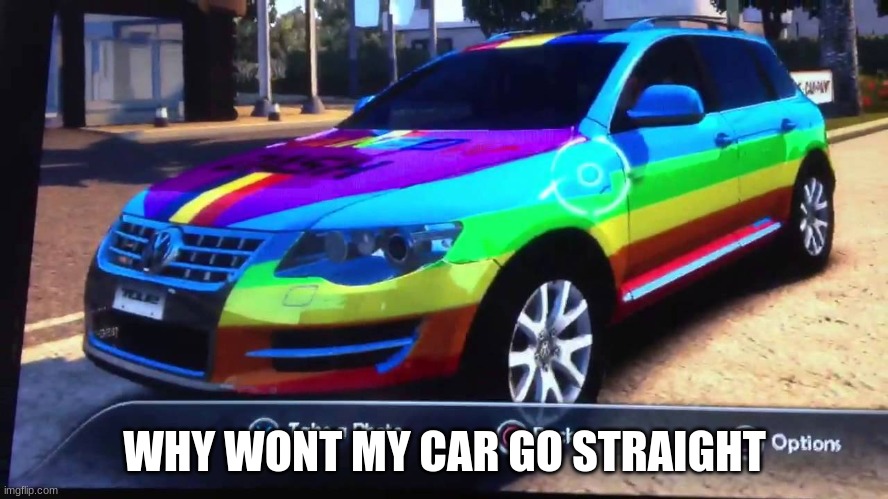 Rainbow Car | WHY WONT MY CAR GO STRAIGHT | image tagged in rainbow car | made w/ Imgflip meme maker