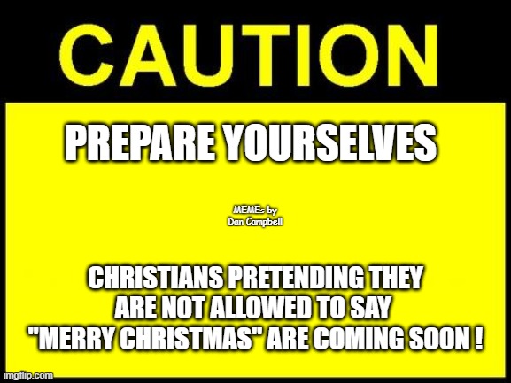 CAUTION | PREPARE YOURSELVES; MEMEs by Dan Campbell; CHRISTIANS PRETENDING THEY ARE NOT ALLOWED TO SAY 
"MERRY CHRISTMAS" ARE COMING SOON ! | image tagged in caution | made w/ Imgflip meme maker