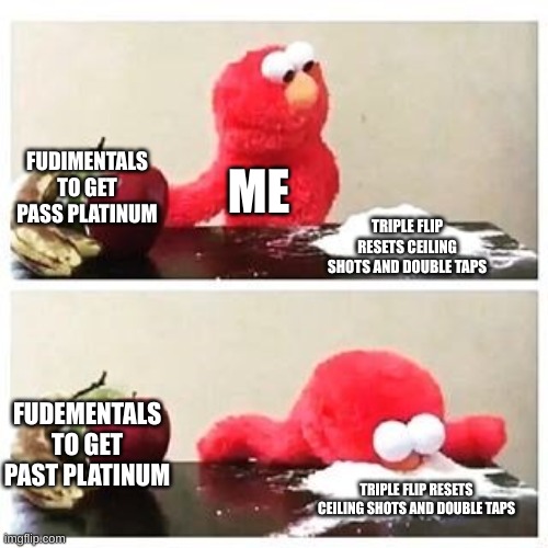 elmo cocaine | FUDIMENTALS TO GET PASS PLATINUM; ME; TRIPLE FLIP RESETS CEILING SHOTS AND DOUBLE TAPS; FUDEMENTALS TO GET PAST PLATINUM; TRIPLE FLIP RESETS CEILING SHOTS AND DOUBLE TAPS | image tagged in elmo cocaine | made w/ Imgflip meme maker