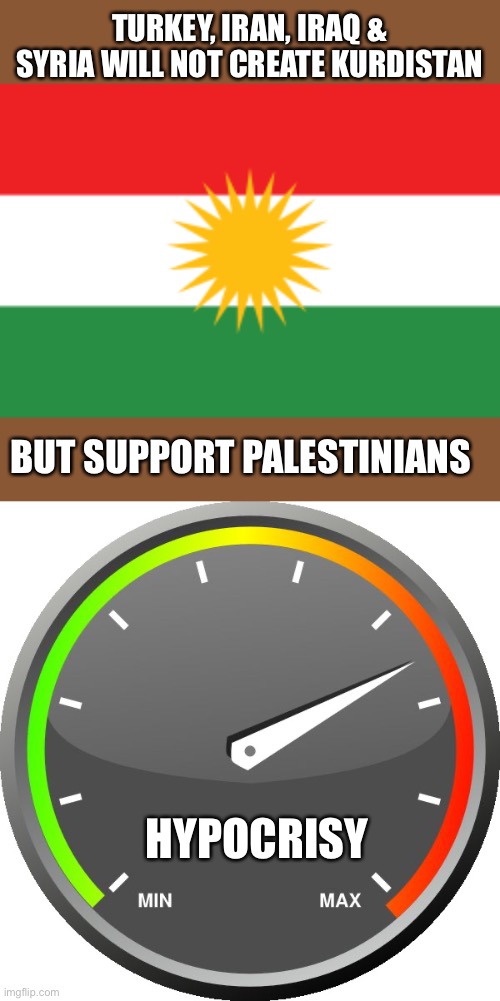 Hypocrisy in the Middle East stinks to high Heaven. | TURKEY, IRAN, IRAQ & SYRIA WILL NOT CREATE KURDISTAN; BUT SUPPORT PALESTINIANS; HYPOCRISY | image tagged in meter,hypocrisy,kurdistan | made w/ Imgflip meme maker