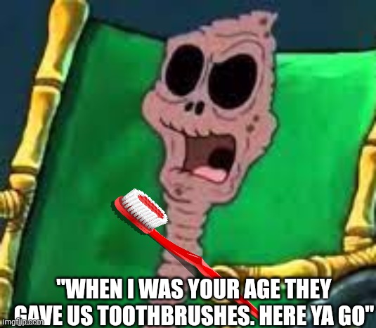 old lady spungebob | "WHEN I WAS YOUR AGE THEY GAVE US TOOTHBRUSHES. HERE YA GO" | image tagged in old lady spungebob | made w/ Imgflip meme maker