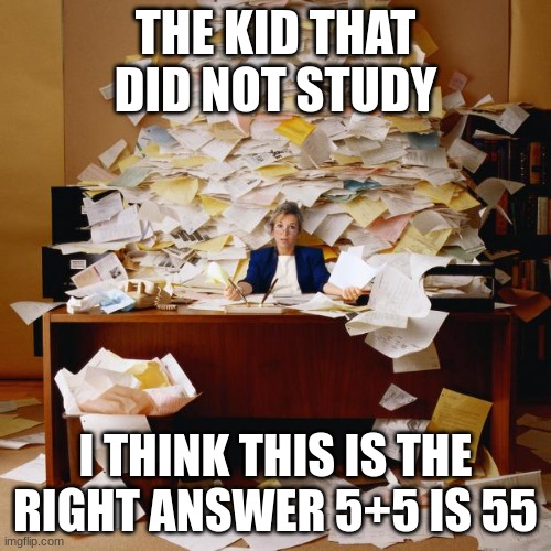 The kid does not study | THE KID THAT DID NOT STUDY; I THINK THIS IS THE RIGHT ANSWER 5+5 IS 55 | image tagged in busy | made w/ Imgflip meme maker