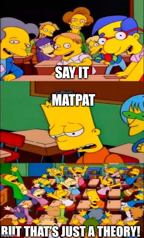 say the line bart! simpsons | SAY IT; MATPAT; BUT THAT'S JUST A THEORY! | image tagged in say the line bart simpsons | made w/ Imgflip meme maker