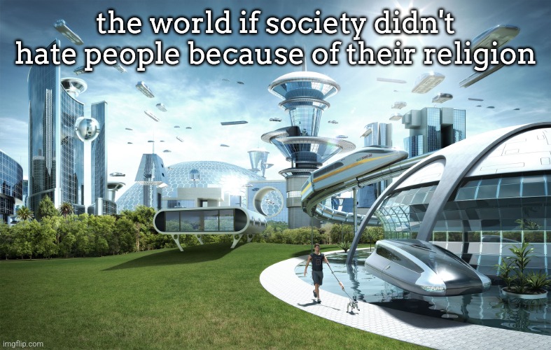 last post before I go offline for now | the world if society didn't hate people because of their religion | image tagged in futuristic utopia | made w/ Imgflip meme maker