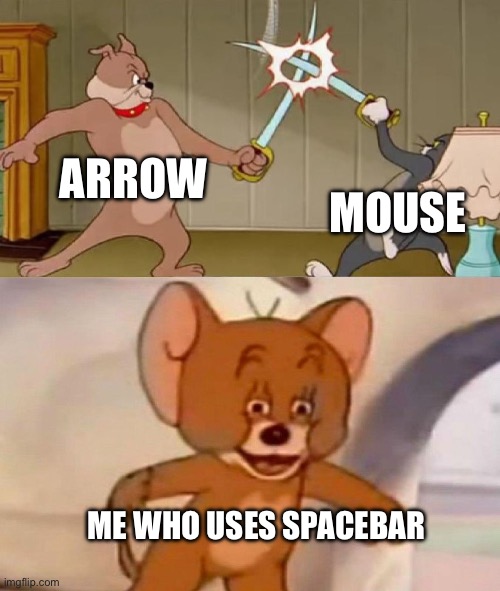 Tom and Jerry swordfight | ARROW MOUSE ME WHO USES SPACEBAR | image tagged in tom and jerry swordfight | made w/ Imgflip meme maker