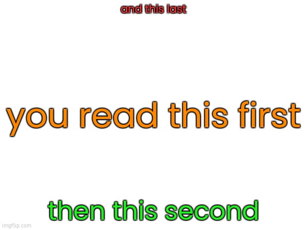and this last; you read this first; then this second | made w/ Imgflip meme maker