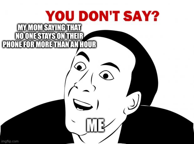 You Don't Say | MY MOM SAYING THAT NO ONE STAYS ON THEIR PHONE FOR MORE THAN AN HOUR; ME | image tagged in memes,you don't say | made w/ Imgflip meme maker