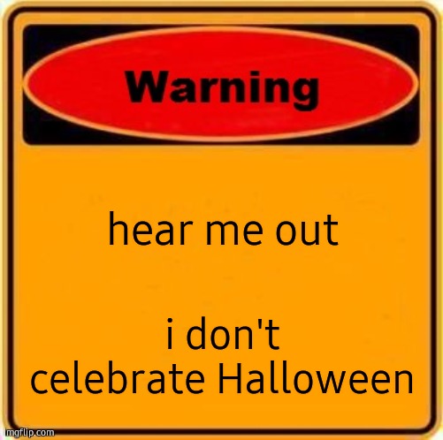Warning Sign Meme | hear me out; i don't celebrate Halloween | image tagged in memes,warning sign | made w/ Imgflip meme maker