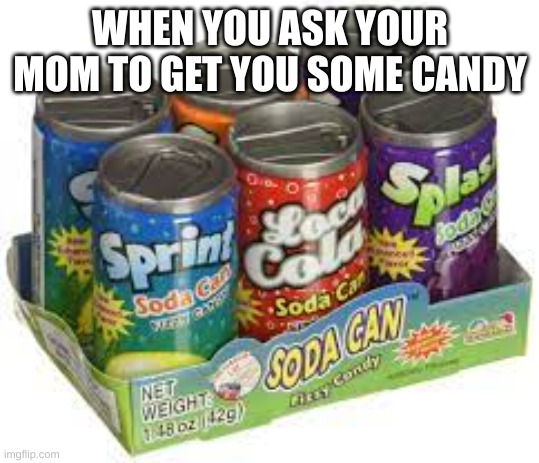 When you ask mom to get u some candy | WHEN YOU ASK YOUR MOM TO GET YOU SOME CANDY | image tagged in candy,halloween,soda | made w/ Imgflip meme maker