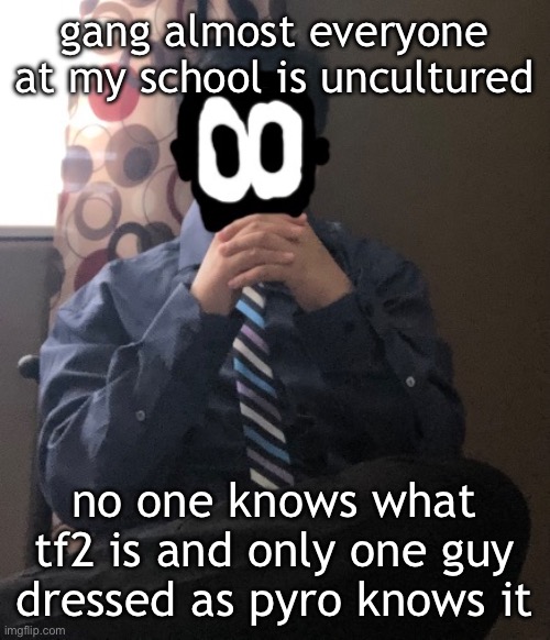delted but he's badass | gang almost everyone at my school is uncultured; no one knows what tf2 is and only one guy dressed as pyro knows it | image tagged in delted but he's badass | made w/ Imgflip meme maker