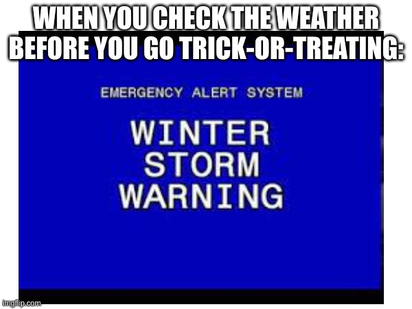 Fall is coming... | WHEN YOU CHECK THE WEATHER BEFORE YOU GO TRICK-OR-TREATING: | image tagged in winter storm,halloween,trick or treat,weather,cold weather,freezing cold | made w/ Imgflip meme maker
