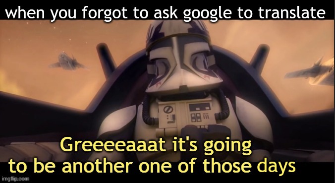 Greeeeaaat it's going to be another one of those ____ | when you forgot to ask google to translate; days | image tagged in greeeeaaat it's going to be another one of those ____ | made w/ Imgflip meme maker