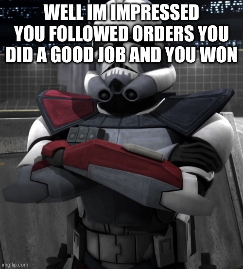 Commander Colt | WELL IM IMPRESSED YOU FOLLOWED ORDERS YOU DID A GOOD JOB AND YOU WON | image tagged in commander colt | made w/ Imgflip meme maker