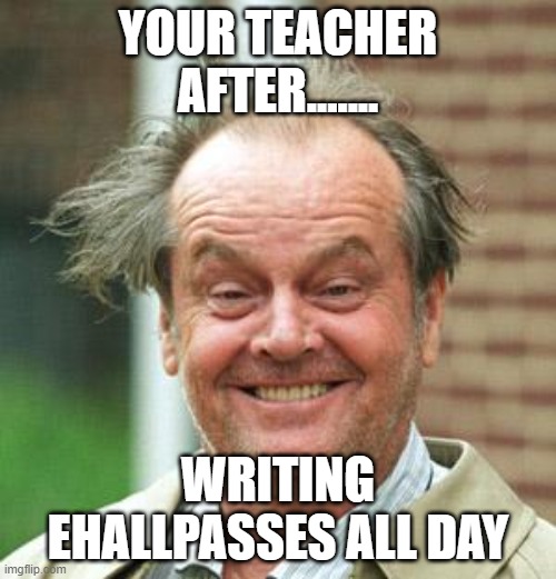 Jack Nicholson Crazy Hair | YOUR TEACHER AFTER....... WRITING EHALLPASSES ALL DAY | image tagged in jack nicholson crazy hair | made w/ Imgflip meme maker