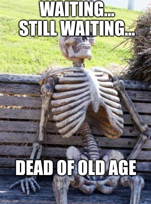 Waiting Skeleton | WAITING...
STILL WAITING... DEAD OF OLD AGE | image tagged in memes,waiting skeleton | made w/ Imgflip meme maker