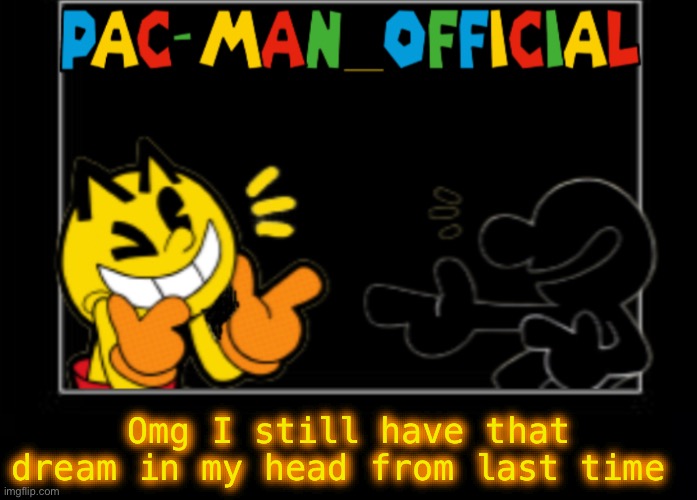 Pac-Man_Official announcement template | Omg I still have that dream in my head from last time | image tagged in pac-man_official announcement template | made w/ Imgflip meme maker