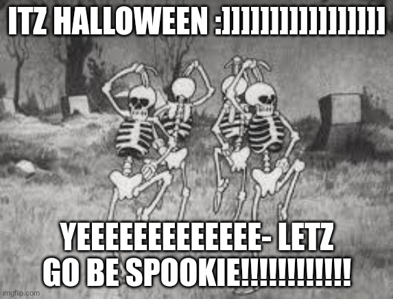Spooky Scary... | ITZ HALLOWEEN :]]]]]]]]]]]]]]]]]; YEEEEEEEEEEEEE- LETZ GO BE SPOOKIE!!!!!!!!!!!! | image tagged in spooky scary,happy halloween | made w/ Imgflip meme maker