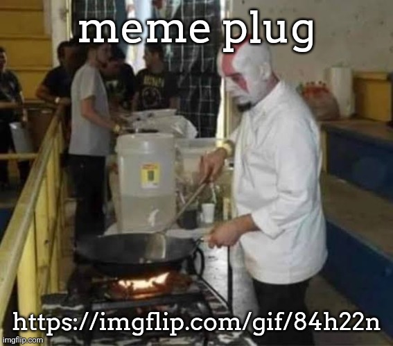 I can't post the link in comments since I am comment banned, I would appreciate it if someone did it for me, thank you. | meme plug; https://imgflip.com/gif/84h22n | image tagged in kratos cooking | made w/ Imgflip meme maker