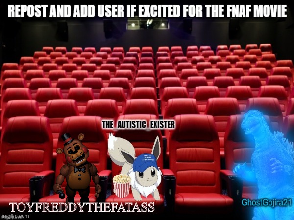 I dont usually do these but i was indeed very excited for the release of the fredrick fazbearton ||| movie | TOYFREDDYTHEFATASS | made w/ Imgflip meme maker