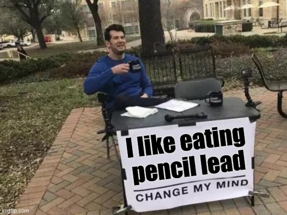 Change My Mind Meme | I like eating pencil lead | image tagged in memes,change my mind | made w/ Imgflip meme maker