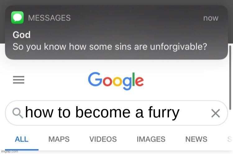 no | how to become a furry | image tagged in so you know how some sins are unforgivable | made w/ Imgflip meme maker