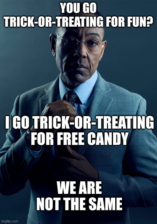 Halloween memes | YOU GO TRICK-OR-TREATING FOR FUN? I GO TRICK-OR-TREATING FOR FREE CANDY; WE ARE NOT THE SAME | image tagged in gus fring we are not the same,halloween,trick or treat,tags,be like | made w/ Imgflip meme maker