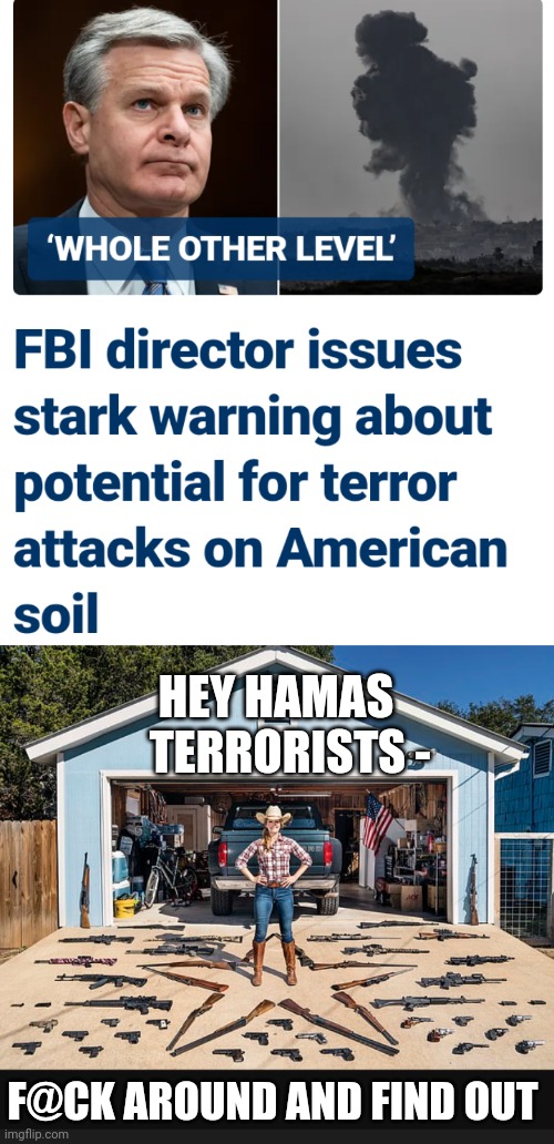 Don't Even Start | HEY HAMAS
   TERRORISTS -; F@CK AROUND AND FIND OUT | image tagged in leftists,liberals,hamas,terrorism,second amendment | made w/ Imgflip meme maker