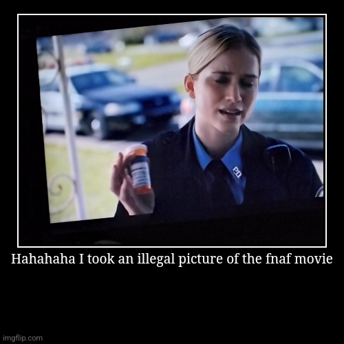 Who's gonna stop me | Hahahaha I took an illegal picture of the fnaf movie | | image tagged in funny,demotivationals | made w/ Imgflip demotivational maker