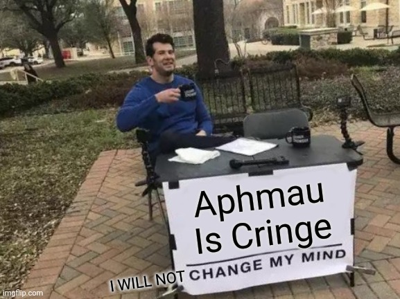 Please don't hate on me for hating the channel :( | Aphmau Is Cringe; I WILL NOT | image tagged in memes,change my mind,controversial,meme,opinions | made w/ Imgflip meme maker
