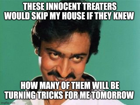 pervert look | THESE INNOCENT TREATERS WOULD SKIP MY HOUSE IF THEY KNEW; HOW MANY OF THEM WILL BE TURNING TRICKS FOR ME TOMORROW | image tagged in pervert look | made w/ Imgflip meme maker